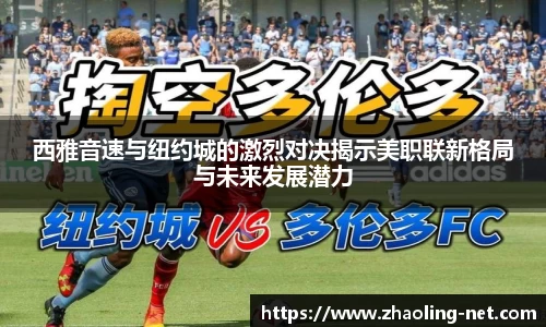 西雅音速与纽约城的激烈对决揭示美职联新格局与未来发展潜力