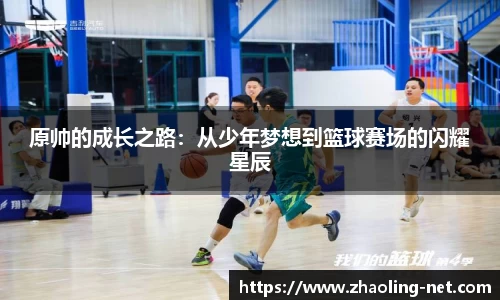 原帅的成长之路：从少年梦想到篮球赛场的闪耀星辰